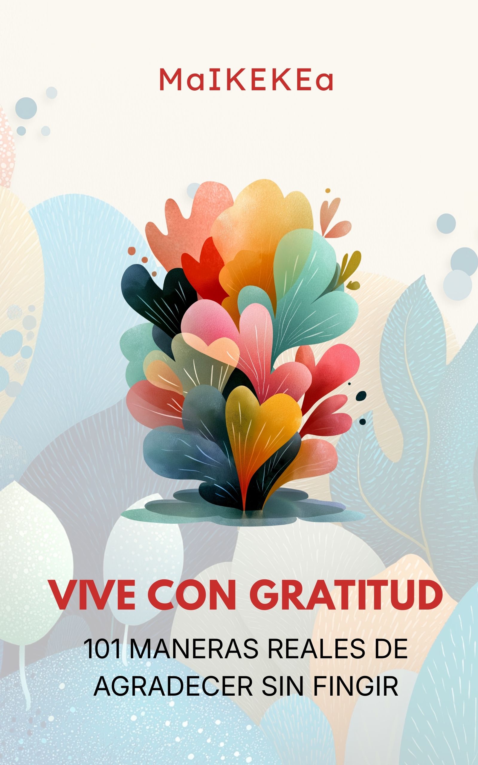 Portada Ebook-Ebook Cover 5.33 x 8.53 Portada de libro con hojas abstractas de colores, título "Vive con Gratitud" y subtítulo "101 maneras reales de agradecer sin fingir", autor listado como MaIKEKEa.